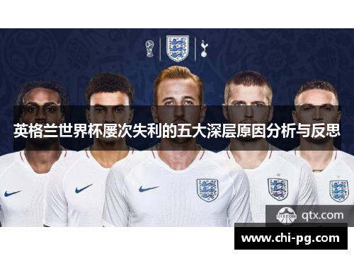 英格兰世界杯屡次失利的五大深层原因分析与反思 英格兰世界杯屡次失利的五大深层原因分析与反思