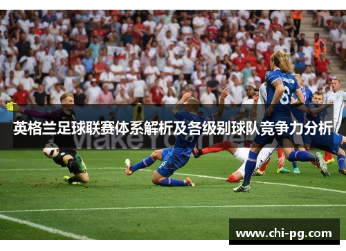 英格兰足球联赛体系解析及各级别球队竞争力分析 英格兰足球联赛体系解析及各级别球队竞争力分析