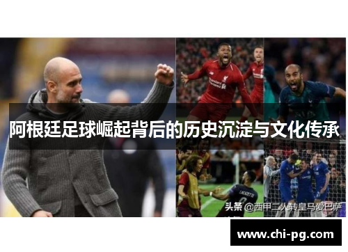 阿根廷足球崛起背后的历史沉淀与文化传承 阿根廷足球崛起背后的历史沉淀与文化传承