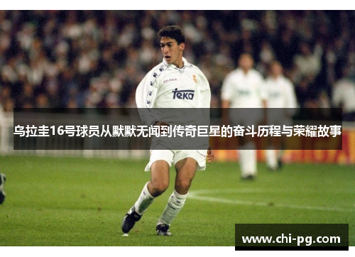 乌拉圭16号球员从默默无闻到传奇巨星的奋斗历程与荣耀故事 乌拉圭16号球员从默默无闻到传奇巨星的奋斗历程与荣耀故事