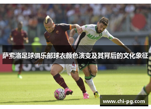 萨索洛足球俱乐部球衣颜色演变及其背后的文化象征 萨索洛足球俱乐部球衣颜色演变及其背后的文化象征