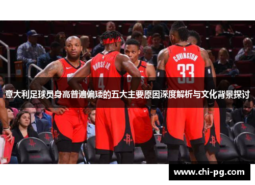 意大利足球员身高普遍偏矮的五大主要原因深度解析与文化背景探讨