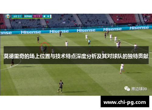莫德里奇的场上位置与技术特点深度分析及其对球队的独特贡献 莫德里奇的场上位置与技术特点深度分析及其对球队的独特贡献