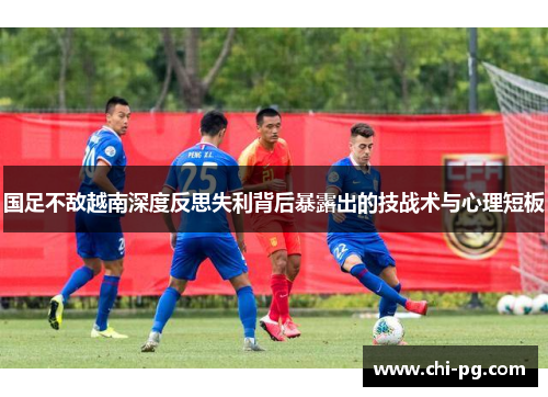 国足不敌越南深度反思失利背后暴露出的技战术与心理短板 国足不敌越南深度反思失利背后暴露出的技战术与心理短板