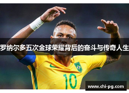 罗纳尔多五次金球荣耀背后的奋斗与传奇人生 罗纳尔多五次金球荣耀背后的奋斗与传奇人生