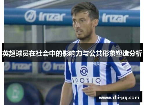 英超球员在社会中的影响力与公共形象塑造分析 英超球员在社会中的影响力与公共形象塑造分析