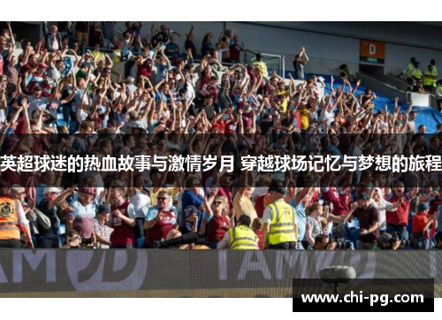 英超球迷的热血故事与激情岁月 穿越球场记忆与梦想的旅程 英超球迷的热血故事与激情岁月 穿越球场记忆与梦想的旅程