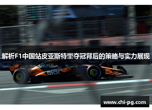 解析F1中国站皮亚斯特里夺冠背后的策略与实力展现 解析F1中国站皮亚斯特里夺冠背后的策略与实力展现