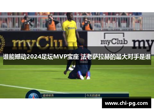 谁能撼动2024足坛MVP宝座 法老萨拉赫的最大对手是谁 谁能撼动2024足坛MVP宝座 法老萨拉赫的最大对手是谁