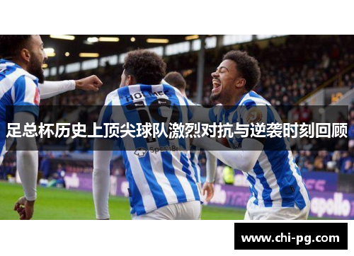 足总杯历史上顶尖球队激烈对抗与逆袭时刻回顾 足总杯历史上顶尖球队激烈对抗与逆袭时刻回顾