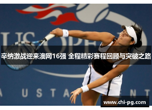 辛纳激战迎来澳网16强 全程精彩赛程回顾与突破之路