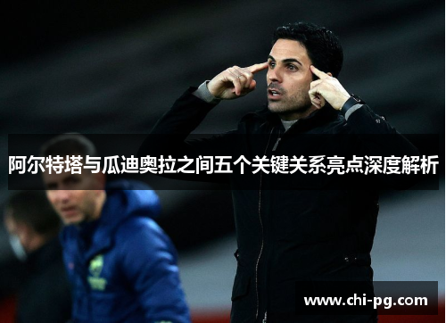 阿尔特塔与瓜迪奥拉之间五个关键关系亮点深度解析 阿尔特塔与瓜迪奥拉之间五个关键关系亮点深度解析
