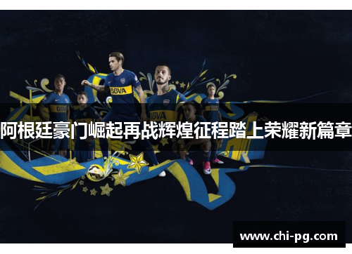 阿根廷豪门崛起再战辉煌征程踏上荣耀新篇章