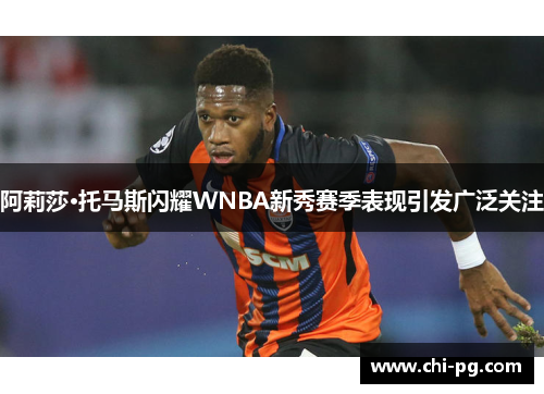 阿莉莎·托马斯闪耀WNBA新秀赛季表现引发广泛关注