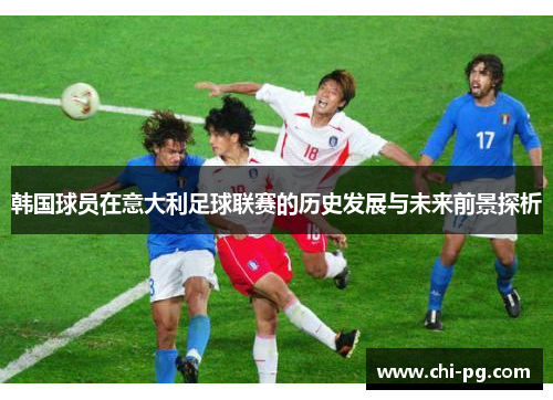 韩国球员在意大利足球联赛的历史发展与未来前景探析 韩国球员在意大利足球联赛的历史发展与未来前景探析