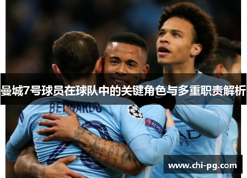 曼城7号球员在球队中的关键角色与多重职责解析