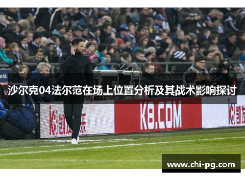 沙尔克04法尔范在场上位置分析及其战术影响探讨 沙尔克04法尔范在场上位置分析及其战术影响探讨