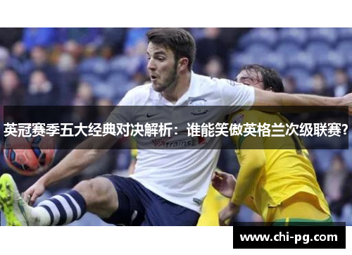 英冠赛季五大经典对决解析:谁能笑傲英格兰次级联赛? 英冠赛季五大经典对决解析:谁能笑傲英格兰次级联赛?