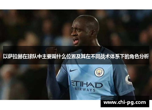 以萨拉赫在球队中主要踢什么位置及其在不同战术体系下的角色分析 以萨拉赫在球队中主要踢什么位置及其在不同战术体系下的角色分析
