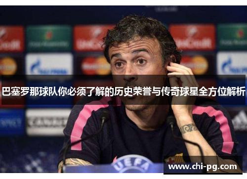 巴塞罗那球队你必须了解的历史荣誉与传奇球星全方位解析 巴塞罗那球队你必须了解的历史荣誉与传奇球星全方位解析