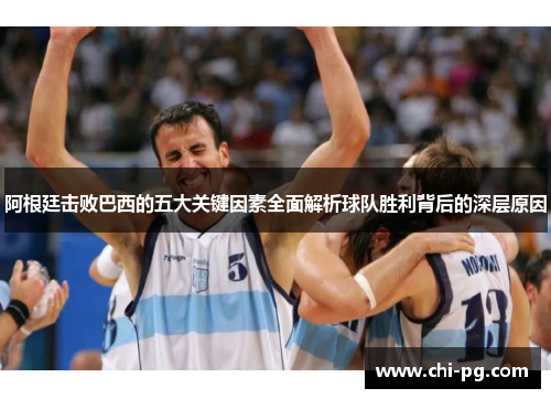 阿根廷击败巴西的五大关键因素全面解析球队胜利背后的深层原因 阿根廷击败巴西的五大关键因素全面解析球队胜利背后的深层原因