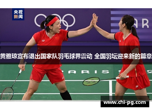 黄雅琼宣布退出国家队羽毛球界震动 全国羽坛迎来新的篇章 黄雅琼宣布退出国家队羽毛球界震动 全国羽坛迎来新的篇章