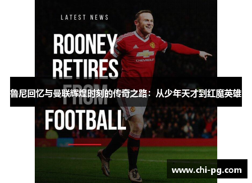 鲁尼回忆与曼联辉煌时刻的传奇之路：从少年天才到红魔英雄