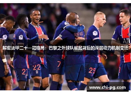 解密法甲二十一冠格局:巴黎之外球队崛起背后的深层动力机制变迁 解密法甲二十一冠格局:巴黎之外球队崛起背后的深层动力机制变迁