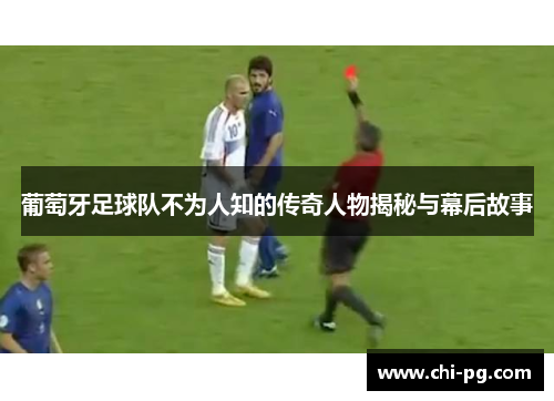 葡萄牙足球队不为人知的传奇人物揭秘与幕后故事