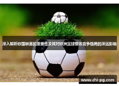 深入解析欧国联赛的重要性及其对欧洲足球整体竞争格局的深远影响 深入解析欧国联赛的重要性及其对欧洲足球整体竞争格局的深远影响