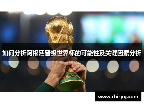如何分析阿根廷晋级世界杯的可能性及关键因素分析 如何分析阿根廷晋级世界杯的可能性及关键因素分析