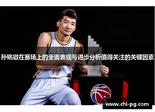 孙铭徽在赛场上的全面表现与进步分析值得关注的关键因素 孙铭徽在赛场上的全面表现与进步分析值得关注的关键因素