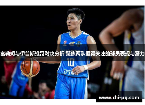 富勒姆与伊普斯维奇对决分析 聚焦两队值得关注的球员表现与潜力 富勒姆与伊普斯维奇对决分析 聚焦两队值得关注的球员表现与潜力
