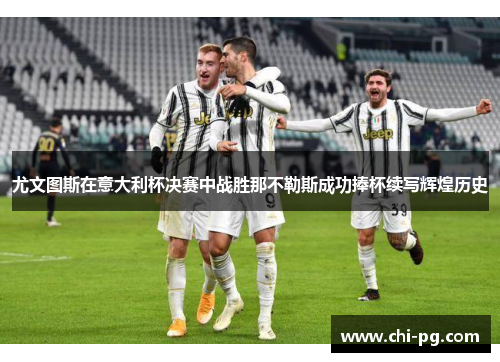 尤文图斯在意大利杯决赛中战胜那不勒斯成功捧杯续写辉煌历史 尤文图斯在意大利杯决赛中战胜那不勒斯成功捧杯续写辉煌历史