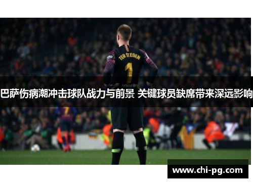 巴萨伤病潮冲击球队战力与前景 关键球员缺席带来深远影响 巴萨伤病潮冲击球队战力与前景 关键球员缺席带来深远影响