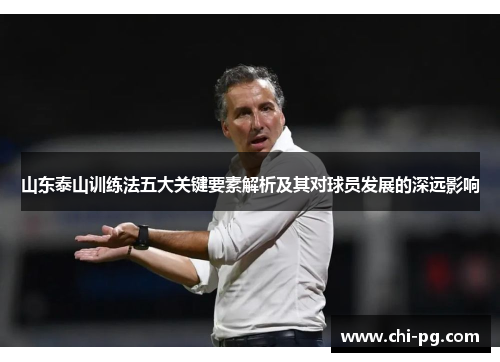 山东泰山训练法五大关键要素解析及其对球员发展的深远影响 山东泰山训练法五大关键要素解析及其对球员发展的深远影响