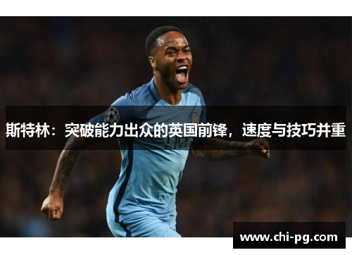 斯特林：突破能力出众的英国前锋，速度与技巧并重