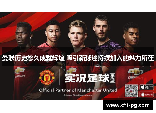 曼联历史悠久成就辉煌 吸引新球迷持续加入的魅力所在 曼联历史悠久成就辉煌 吸引新球迷持续加入的魅力所在