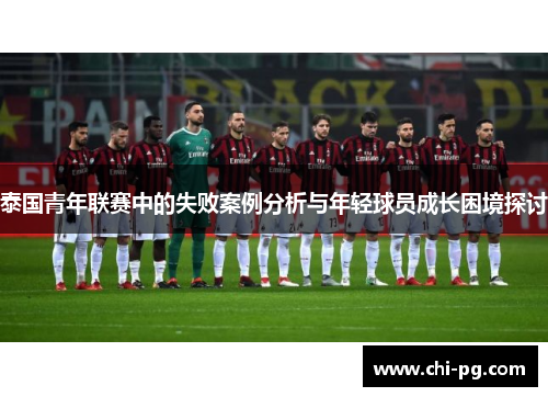 泰国青年联赛中的失败案例分析与年轻球员成长困境探讨 泰国青年联赛中的失败案例分析与年轻球员成长困境探讨