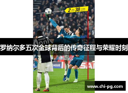 罗纳尔多五次金球背后的传奇征程与荣耀时刻