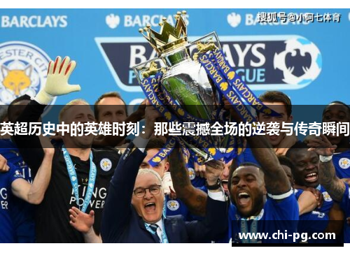 英超历史中的英雄时刻:那些震撼全场的逆袭与传奇瞬间 英超历史中的英雄时刻:那些震撼全场的逆袭与传奇瞬间