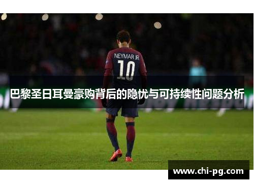 巴黎圣日耳曼豪购背后的隐忧与可持续性问题分析 巴黎圣日耳曼豪购背后的隐忧与可持续性问题分析