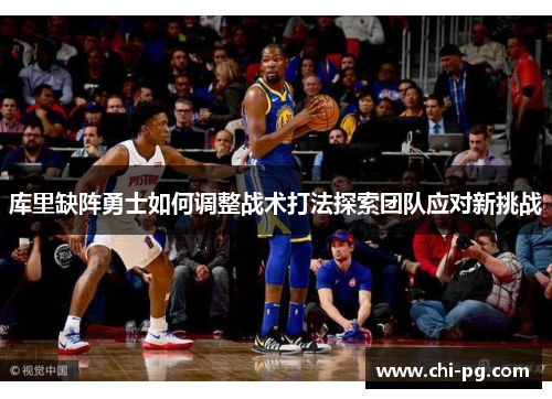 库里缺阵勇士如何调整战术打法探索团队应对新挑战 库里缺阵勇士如何调整战术打法探索团队应对新挑战