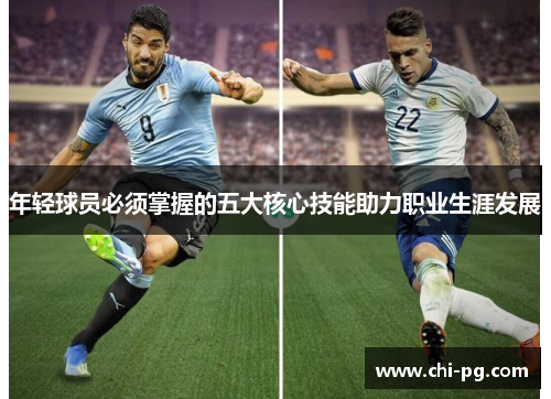 年轻球员必须掌握的五大核心技能助力职业生涯发展 年轻球员必须掌握的五大核心技能助力职业生涯发展