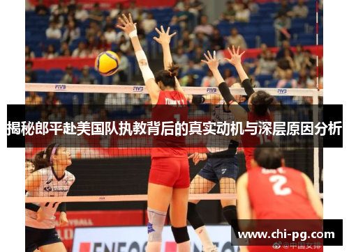 揭秘郎平赴美国队执教背后的真实动机与深层原因分析 揭秘郎平赴美国队执教背后的真实动机与深层原因分析