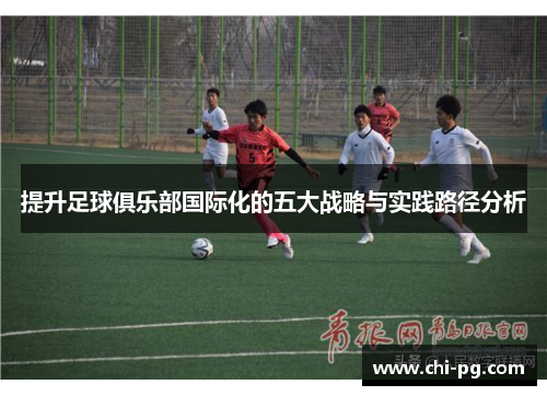 提升足球俱乐部国际化的五大战略与实践路径分析