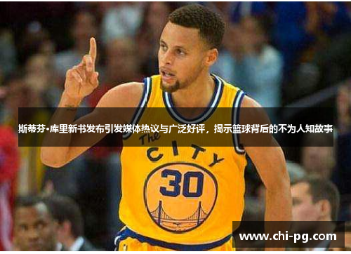 斯蒂芬·库里新书发布引发媒体热议与广泛好评，揭示篮球背后的不为人知故事