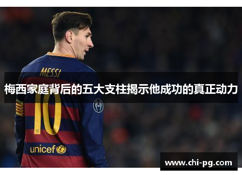 梅西家庭背后的五大支柱揭示他成功的真正动力