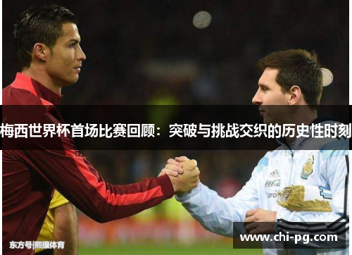 梅西世界杯首场比赛回顾：突破与挑战交织的历史性时刻