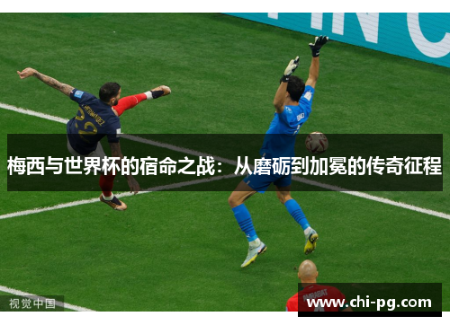 梅西与世界杯的宿命之战：从磨砺到加冕的传奇征程